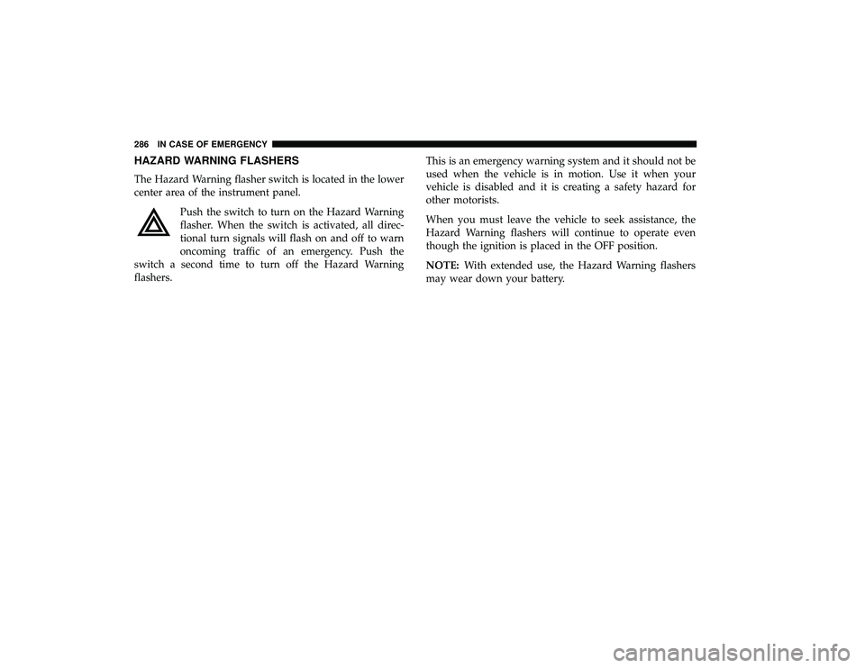 DODGE GRAND CARAVAN 2019  Owners Manual HAZARD WARNING FLASHERS
The Hazard Warning flasher switch is located in the lower
center area of the instrument panel.Push the switch to turn on the Hazard Warning
flasher. When the switch is activate