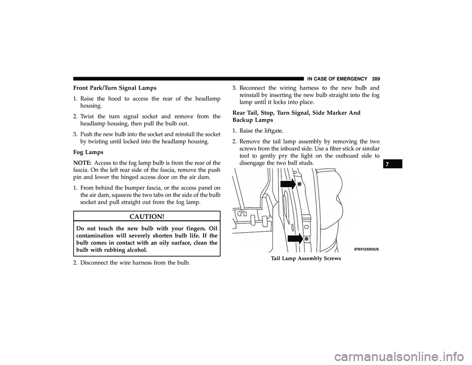DODGE GRAND CARAVAN 2019 Owners Manual Front Park/Turn Signal Lamps
1. Raise the hood to access the rear of the headlamphousing.
2. Twist the turn signal socket and remove from the headlamp housing, then pull the bulb out.
3.
Push the new DODGE GRAND CARAVAN 2019 Owners Manual Front Park/Turn Signal Lamps
1. Raise the hood to access the rear of the headlamphousing.
2. Twist the turn signal socket and remove from the headlamp housing, then pull the bulb out.
3.
Push the new