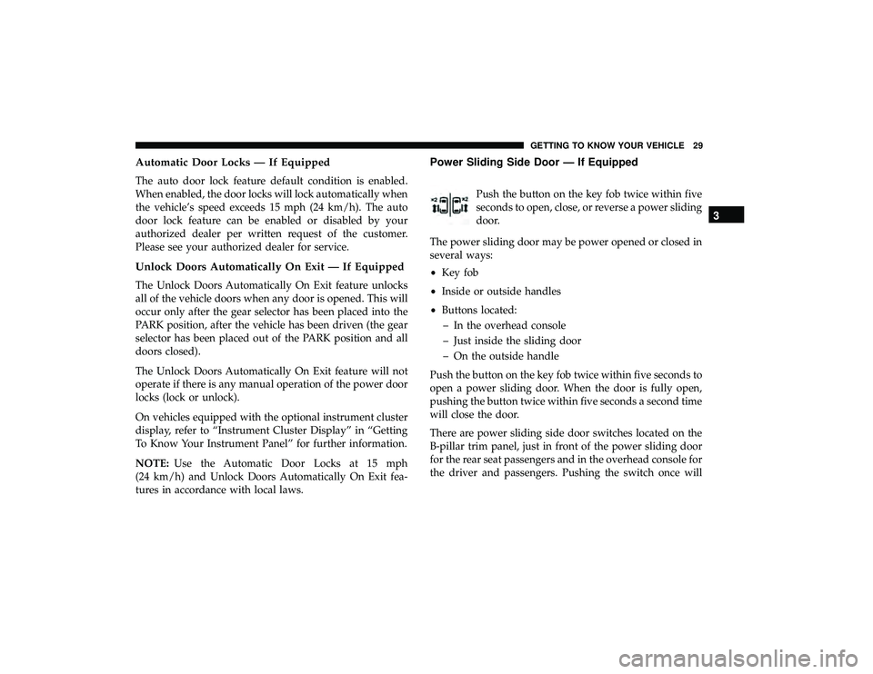 DODGE GRAND CARAVAN 2019 Owners Manual Automatic Door Locks — If Equipped
The auto door lock feature default condition is enabled.
When enabled, the door locks will lock automatically when
the vehicle’s speed exceeds 15 mph (24 km/h). DODGE GRAND CARAVAN 2019 Owners Manual Automatic Door Locks — If Equipped
The auto door lock feature default condition is enabled.
When enabled, the door locks will lock automatically when
the vehicle’s speed exceeds 15 mph (24 km/h).