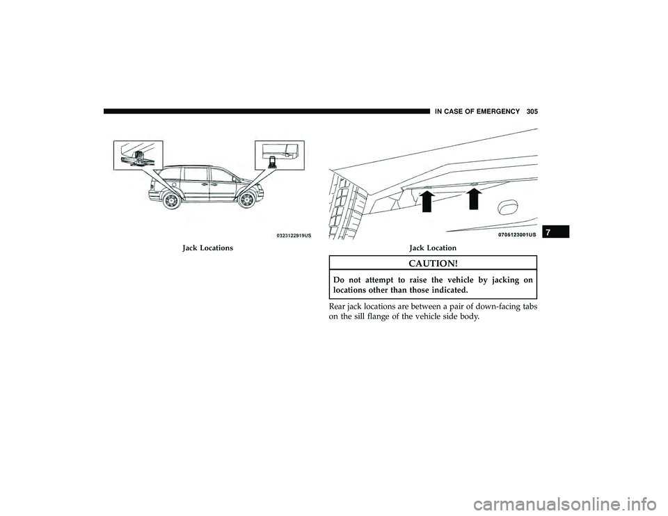 DODGE GRAND CARAVAN 2019  Owners Manual CAUTION!
Do not attempt to raise the vehicle by jacking on
locations other than those indicated.
Rear jack locations are between a pair of down-facing tabs
on the sill flange of the vehicle side body.