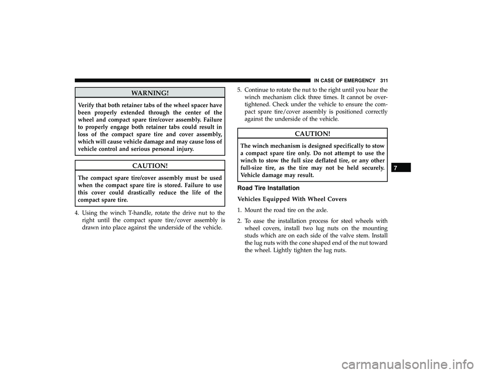 DODGE GRAND CARAVAN 2019 Owners Manual WARNING!
Verify that both retainer tabs of the wheel spacer have
been properly extended through the center of the
wheel and compact spare tire/cover assembly. Failure
to properly engage both retainer DODGE GRAND CARAVAN 2019 Owners Manual WARNING!
Verify that both retainer tabs of the wheel spacer have
been properly extended through the center of the
wheel and compact spare tire/cover assembly. Failure
to properly engage both retainer