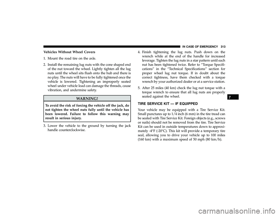 DODGE GRAND CARAVAN 2019 Owners Manual Vehicles Without Wheel Covers
1. Mount the road tire on the axle.
2. Install the remaining lug nuts with the cone shaped endof the nut toward the wheel. Lightly tighten all the lug
nuts until the whee DODGE GRAND CARAVAN 2019 Owners Manual Vehicles Without Wheel Covers
1. Mount the road tire on the axle.
2. Install the remaining lug nuts with the cone shaped endof the nut toward the wheel. Lightly tighten all the lug
nuts until the whee