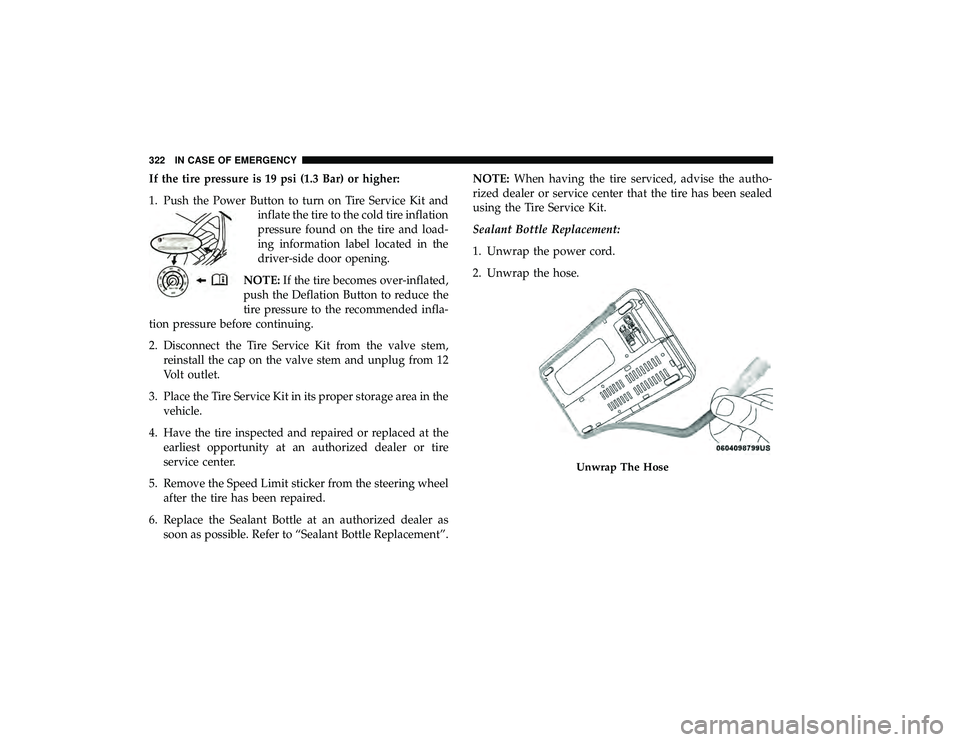 DODGE GRAND CARAVAN 2019 Owners Manual If the tire pressure is 19 psi (1.3 Bar) or higher:
1. Push the Power Button to turn on Tire Service Kit andinflate the tire to the cold tire inflation
pressure found on the tire and load-
ing informa DODGE GRAND CARAVAN 2019 Owners Manual If the tire pressure is 19 psi (1.3 Bar) or higher:
1. Push the Power Button to turn on Tire Service Kit andinflate the tire to the cold tire inflation
pressure found on the tire and load-
ing informa