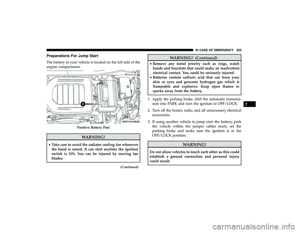 DODGE GRAND CARAVAN 2019 Owners Manual Preparations For Jump Start
The battery in your vehicle is located on the left side of the
engine compartment.
WARNING!
•Take care to avoid the radiator cooling fan whenever
the hood is raised. It c DODGE GRAND CARAVAN 2019 Owners Manual Preparations For Jump Start
The battery in your vehicle is located on the left side of the
engine compartment.
WARNING!
•Take care to avoid the radiator cooling fan whenever
the hood is raised. It c