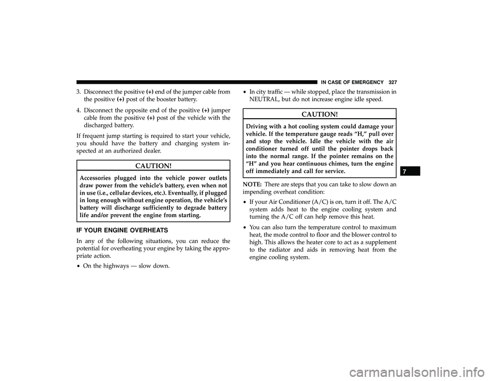 DODGE GRAND CARAVAN 2019 Owners Manual 3. Disconnect the positive(+)end of the jumper cable from
the positive (+)post of the booster battery.
4. Disconnect the opposite end of the positive (+)jumper
cable from the positive (+)post of the v DODGE GRAND CARAVAN 2019 Owners Manual 3. Disconnect the positive(+)end of the jumper cable from
the positive (+)post of the booster battery.
4. Disconnect the opposite end of the positive (+)jumper
cable from the positive (+)post of the v