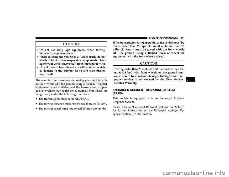 DODGE GRAND CARAVAN 2019  Owners Manual CAUTION!
•Do not use sling type equipment when towing.
Vehicle damage may occur.
• When securing the vehicle to a flatbed truck, do not
attach to front or rear suspension components. Dam-
age to y