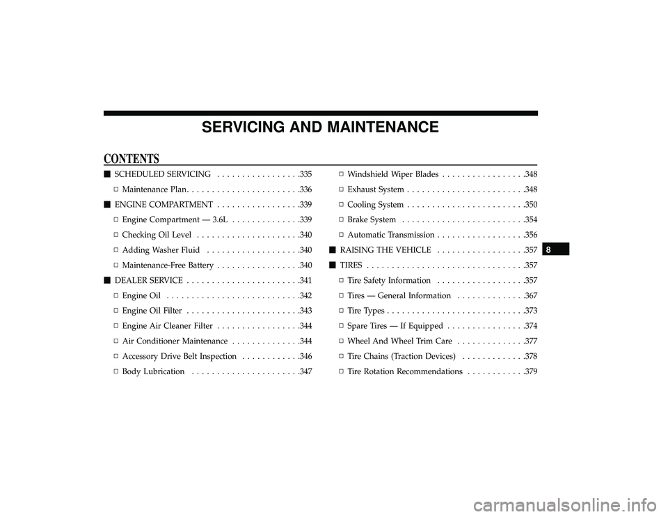 DODGE GRAND CARAVAN 2019  Owners Manual SERVICING AND MAINTENANCE
CONTENTS
SCHEDULED SERVICING .................335
▫ Maintenance Plan ...................... .336
 ENGINE COMPARTMENT .................339
▫ Engine Compartment — 3.6L 