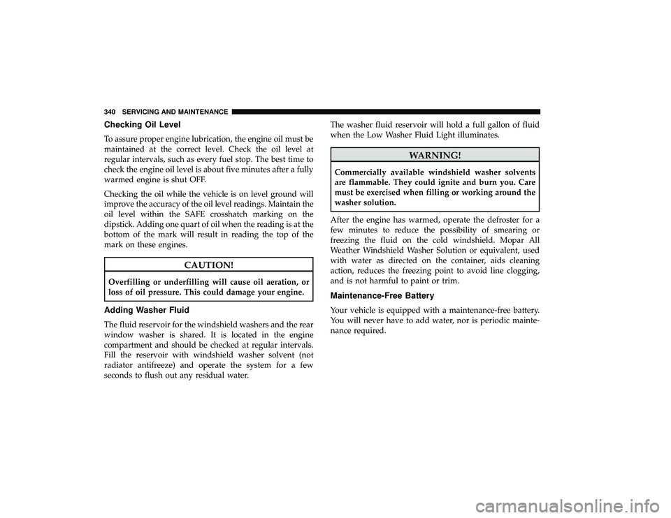 DODGE GRAND CARAVAN 2019 Owners Manual Checking Oil Level
To assure proper engine lubrication, the engine oil must be
maintained at the correct level. Check the oil level at
regular intervals, such as every fuel stop. The best time to
chec DODGE GRAND CARAVAN 2019 Owners Manual Checking Oil Level
To assure proper engine lubrication, the engine oil must be
maintained at the correct level. Check the oil level at
regular intervals, such as every fuel stop. The best time to
chec