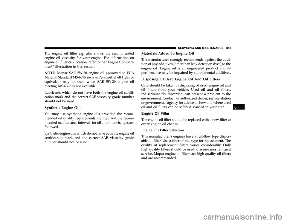 DODGE GRAND CARAVAN 2019 Owners Manual The engine oil filler cap also shows the recommended
engine oil viscosity for your engine. For information on
engine oil filler cap location, refer to the “Engine Compart-
ment” illustration in th DODGE GRAND CARAVAN 2019 Owners Manual The engine oil filler cap also shows the recommended
engine oil viscosity for your engine. For information on
engine oil filler cap location, refer to the “Engine Compart-
ment” illustration in th