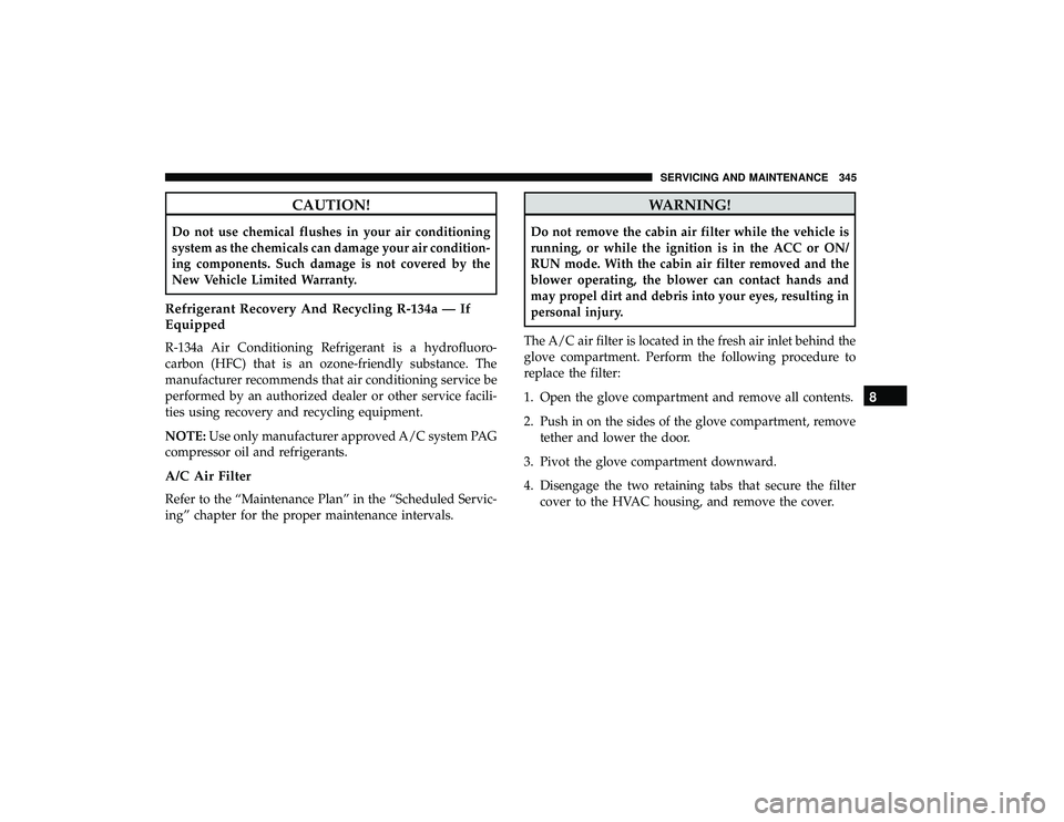 DODGE GRAND CARAVAN 2019 Owners Manual CAUTION!
Do not use chemical flushes in your air conditioning
system as the chemicals can damage your air condition-
ing components. Such damage is not covered by the
New Vehicle Limited Warranty.
Ref DODGE GRAND CARAVAN 2019 Owners Manual CAUTION!
Do not use chemical flushes in your air conditioning
system as the chemicals can damage your air condition-
ing components. Such damage is not covered by the
New Vehicle Limited Warranty.
Ref