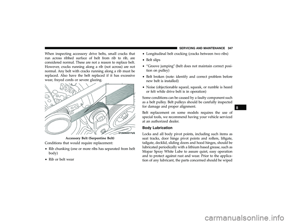 DODGE GRAND CARAVAN 2019 Owners Manual When inspecting accessory drive belts, small cracks that
run across ribbed surface of belt from rib to rib, are
considered normal. These are not a reason to replace belt.
However, cracks running along DODGE GRAND CARAVAN 2019 Owners Manual When inspecting accessory drive belts, small cracks that
run across ribbed surface of belt from rib to rib, are
considered normal. These are not a reason to replace belt.
However, cracks running along