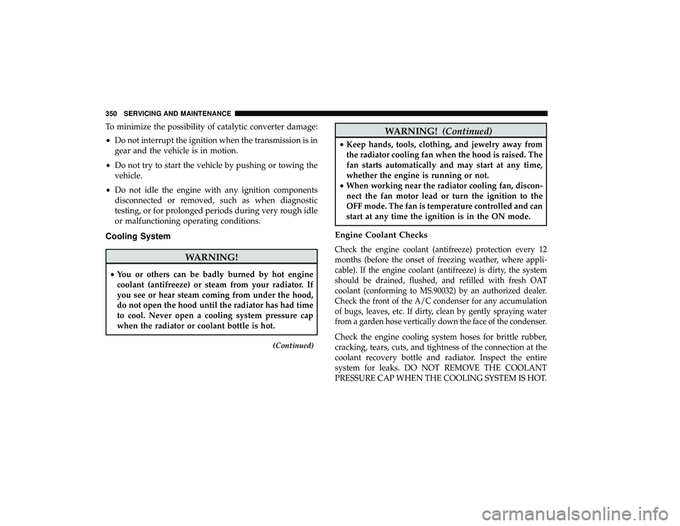 DODGE GRAND CARAVAN 2019 Owners Manual To minimize the possibility of catalytic converter damage:
•Do not interrupt the ignition when the transmission is in
gear and the vehicle is in motion.
• Do not try to start the vehicle by pushin DODGE GRAND CARAVAN 2019 Owners Manual To minimize the possibility of catalytic converter damage:
•Do not interrupt the ignition when the transmission is in
gear and the vehicle is in motion.
• Do not try to start the vehicle by pushin