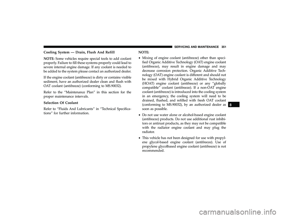 DODGE GRAND CARAVAN 2019 Owners Manual Cooling System — Drain, Flush And Refill
NOTE:Some vehicles require special tools to add coolant
properly. Failure to fill these systems properly could lead to
severe internal engine damage. If any DODGE GRAND CARAVAN 2019 Owners Manual Cooling System — Drain, Flush And Refill
NOTE:Some vehicles require special tools to add coolant
properly. Failure to fill these systems properly could lead to
severe internal engine damage. If any