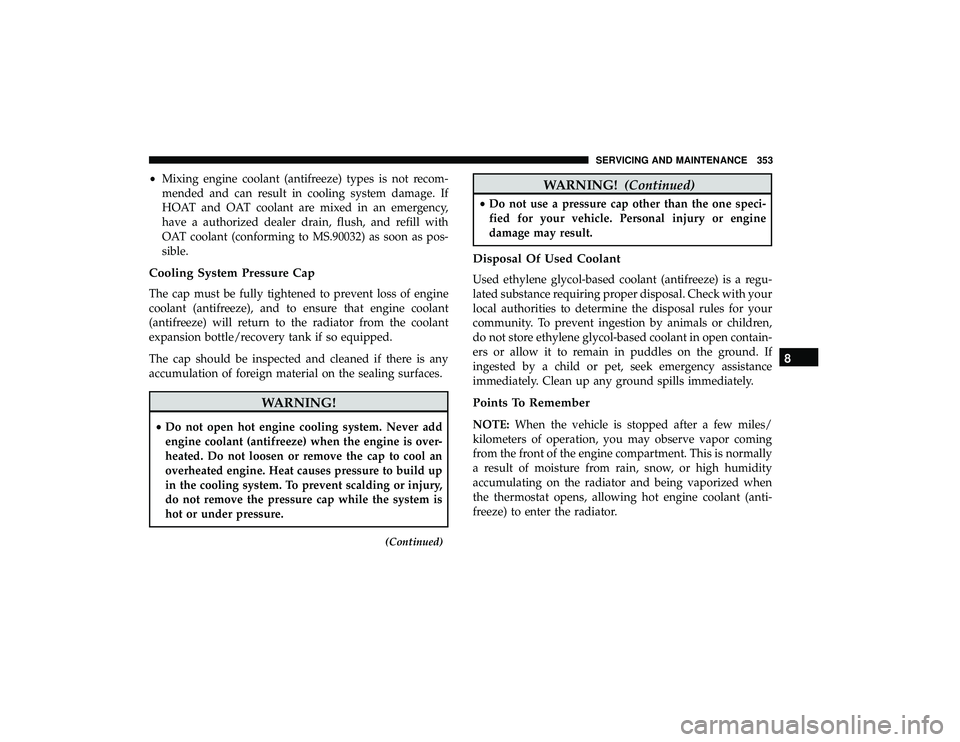 DODGE GRAND CARAVAN 2019 Owners Manual •Mixing engine coolant (antifreeze) types is not recom-
mended and can result in cooling system damage. If
HOAT and OAT coolant are mixed in an emergency,
have a authorized dealer drain, flush, and DODGE GRAND CARAVAN 2019 Owners Manual •Mixing engine coolant (antifreeze) types is not recom-
mended and can result in cooling system damage. If
HOAT and OAT coolant are mixed in an emergency,
have a authorized dealer drain, flush, and