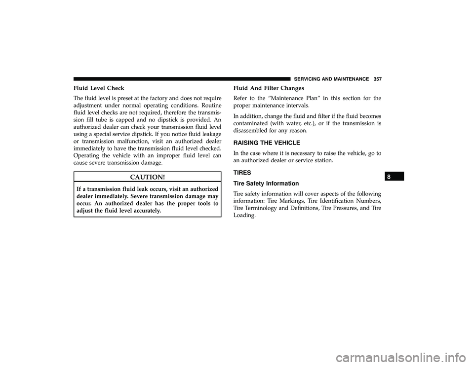 DODGE GRAND CARAVAN 2019 Owners Manual Fluid Level Check
The fluid level is preset at the factory and does not require
adjustment under normal operating conditions. Routine
fluid level checks are not required, therefore the transmis-
sion DODGE GRAND CARAVAN 2019 Owners Manual Fluid Level Check
The fluid level is preset at the factory and does not require
adjustment under normal operating conditions. Routine
fluid level checks are not required, therefore the transmis-
sion