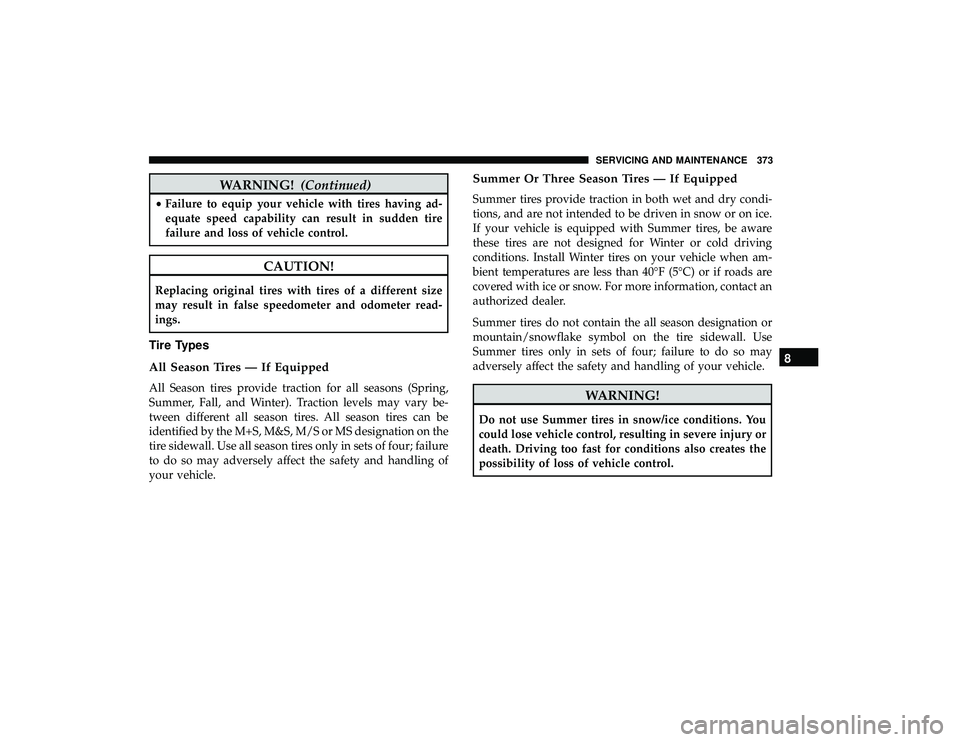 DODGE GRAND CARAVAN 2019 Owners Manual WARNING!(Continued)
•Failure to equip your vehicle with tires having ad-
equate speed capability can result in sudden tire
failure and loss of vehicle control.
CAUTION!
Replacing original tires with DODGE GRAND CARAVAN 2019 Owners Manual WARNING!(Continued)
•Failure to equip your vehicle with tires having ad-
equate speed capability can result in sudden tire
failure and loss of vehicle control.
CAUTION!
Replacing original tires with
