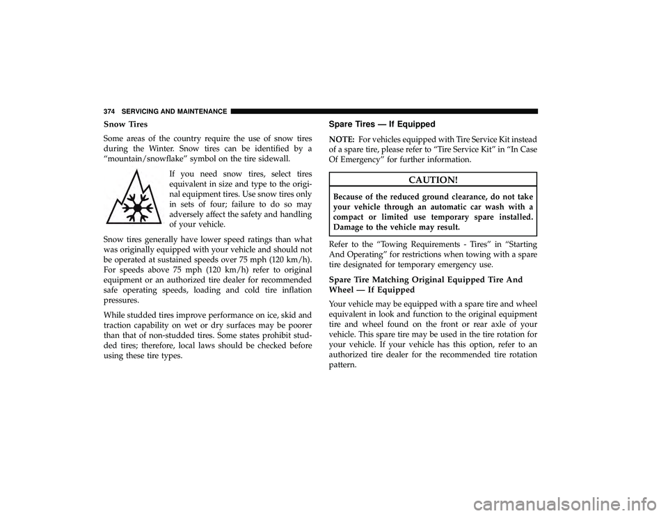 DODGE GRAND CARAVAN 2019 Owners Manual Snow Tires
Some areas of the country require the use of snow tires
during the Winter. Snow tires can be identified by a
“mountain/snowflake” symbol on the tire sidewall.If you need snow tires, sel DODGE GRAND CARAVAN 2019 Owners Manual Snow Tires
Some areas of the country require the use of snow tires
during the Winter. Snow tires can be identified by a
“mountain/snowflake” symbol on the tire sidewall.If you need snow tires, sel