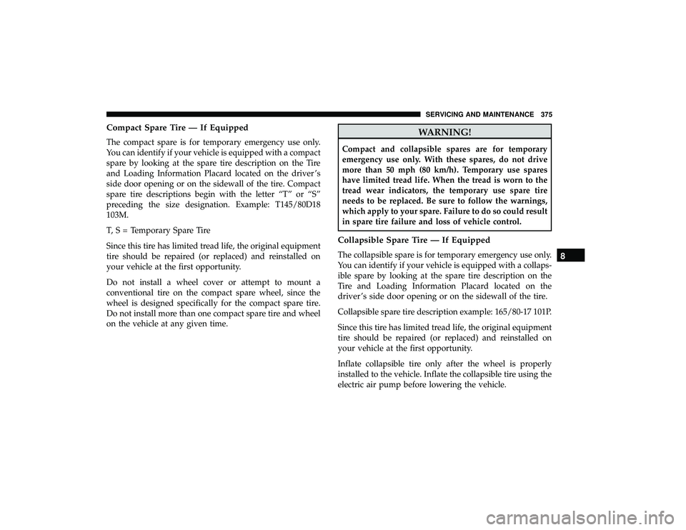 DODGE GRAND CARAVAN 2019 Owners Manual Compact Spare Tire — If Equipped
The compact spare is for temporary emergency use only.
You can identify if your vehicle is equipped with a compact
spare by looking at the spare tire description on DODGE GRAND CARAVAN 2019 Owners Manual Compact Spare Tire — If Equipped
The compact spare is for temporary emergency use only.
You can identify if your vehicle is equipped with a compact
spare by looking at the spare tire description on