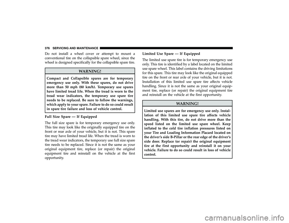 DODGE GRAND CARAVAN 2019 Owners Manual Do not install a wheel cover or attempt to mount a
conventional tire on the collapsible spare wheel, since the
wheel is designed specifically for the collapsible spare tire.
WARNING!
Compact and Colla DODGE GRAND CARAVAN 2019 Owners Manual Do not install a wheel cover or attempt to mount a
conventional tire on the collapsible spare wheel, since the
wheel is designed specifically for the collapsible spare tire.
WARNING!
Compact and Colla
