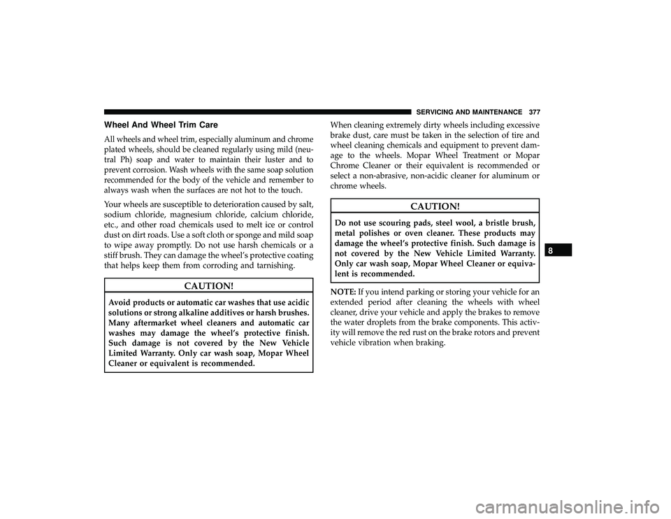 DODGE GRAND CARAVAN 2019 Owners Manual Wheel And Wheel Trim Care
All wheels and wheel trim, especially aluminum and chrome
plated wheels, should be cleaned regularly using mild (neu-
tral Ph) soap and water to maintain their luster and to
DODGE GRAND CARAVAN 2019 Owners Manual Wheel And Wheel Trim Care
All wheels and wheel trim, especially aluminum and chrome
plated wheels, should be cleaned regularly using mild (neu-
tral Ph) soap and water to maintain their luster and to