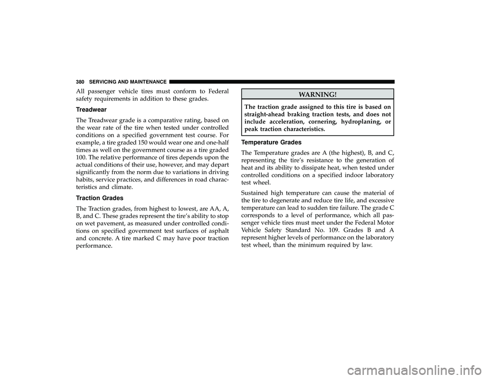 DODGE GRAND CARAVAN 2019  Owners Manual All passenger vehicle tires must conform to Federal
safety requirements in addition to these grades.
Treadwear
The Treadwear grade is a comparative rating, based on
the wear rate of the tire when test
