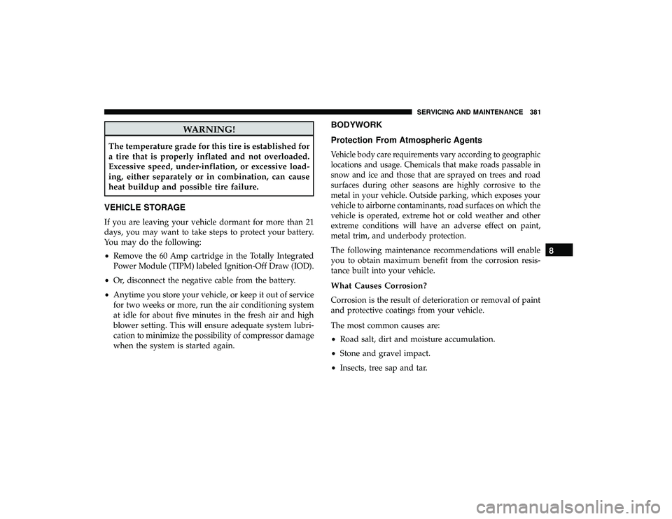 DODGE GRAND CARAVAN 2019  Owners Manual WARNING!
The temperature grade for this tire is established for
a tire that is properly inflated and not overloaded.
Excessive speed, under-inflation, or excessive load-
ing, either separately or in c