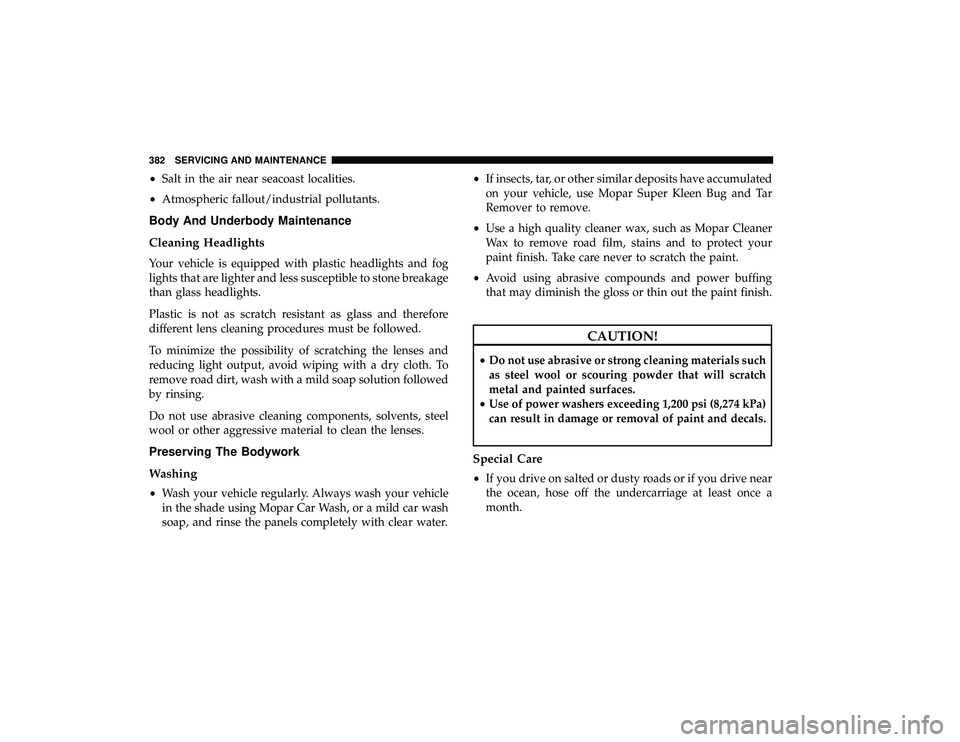 DODGE GRAND CARAVAN 2019  Owners Manual •Salt in the air near seacoast localities.
• Atmospheric fallout/industrial pollutants.
Body And Underbody Maintenance
Cleaning Headlights
Your vehicle is equipped with plastic headlights and fog
