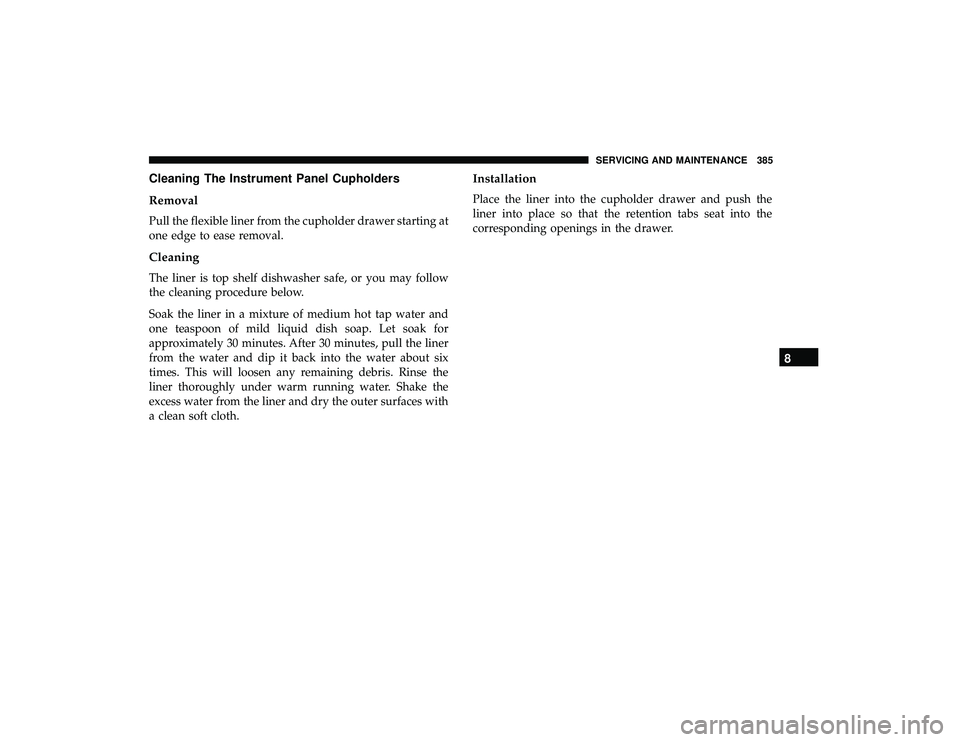 DODGE GRAND CARAVAN 2019  Owners Manual Cleaning The Instrument Panel Cupholders
Removal
Pull the flexible liner from the cupholder drawer starting at
one edge to ease removal.
Cleaning
The liner is top shelf dishwasher safe, or you may fol
