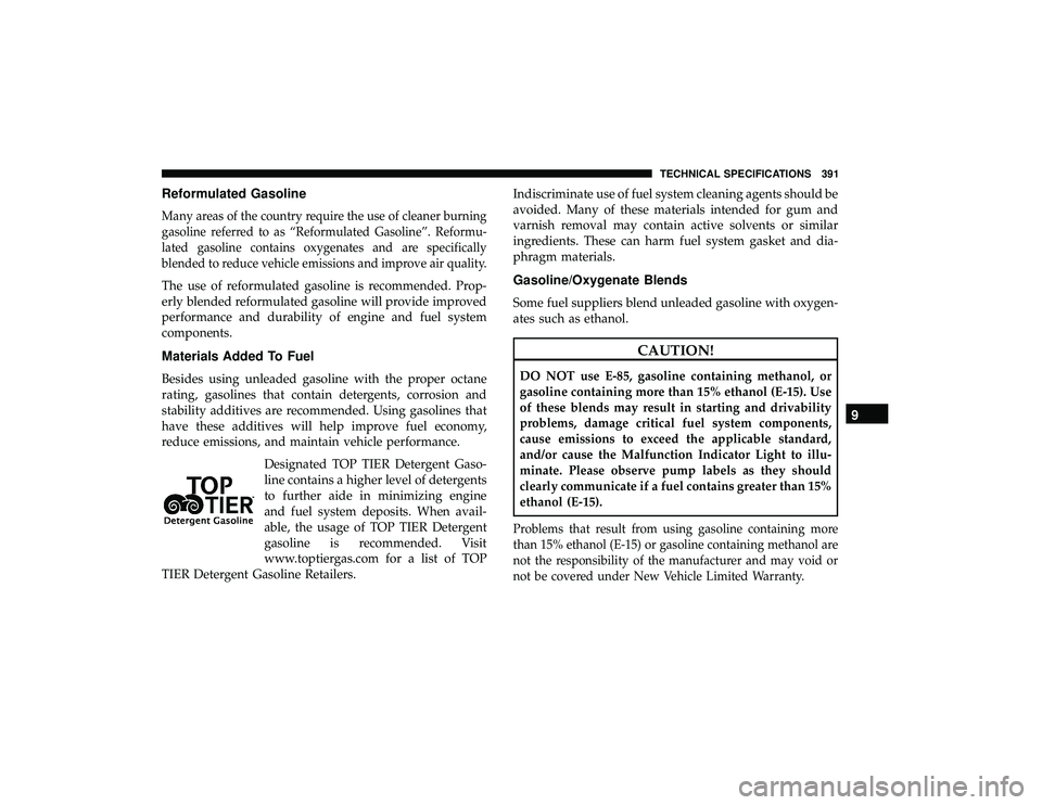 DODGE GRAND CARAVAN 2019 Owners Manual Reformulated Gasoline
Many areas of the country require the use of cleaner burning
gasoline referred to as “Reformulated Gasoline”. Reformu-
lated gasoline contains oxygenates and are specifically DODGE GRAND CARAVAN 2019 Owners Manual Reformulated Gasoline
Many areas of the country require the use of cleaner burning
gasoline referred to as “Reformulated Gasoline”. Reformu-
lated gasoline contains oxygenates and are specifically