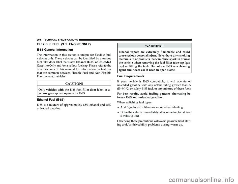 DODGE GRAND CARAVAN 2019 Owners Manual FLEXIBLE FUEL (3.6L ENGINE ONLY)
E-85 General Information
The information in this section is unique for Flexible Fuel
vehicles only. These vehicles can be identified by a unique
fuel filler door label DODGE GRAND CARAVAN 2019 Owners Manual FLEXIBLE FUEL (3.6L ENGINE ONLY)
E-85 General Information
The information in this section is unique for Flexible Fuel
vehicles only. These vehicles can be identified by a unique
fuel filler door label