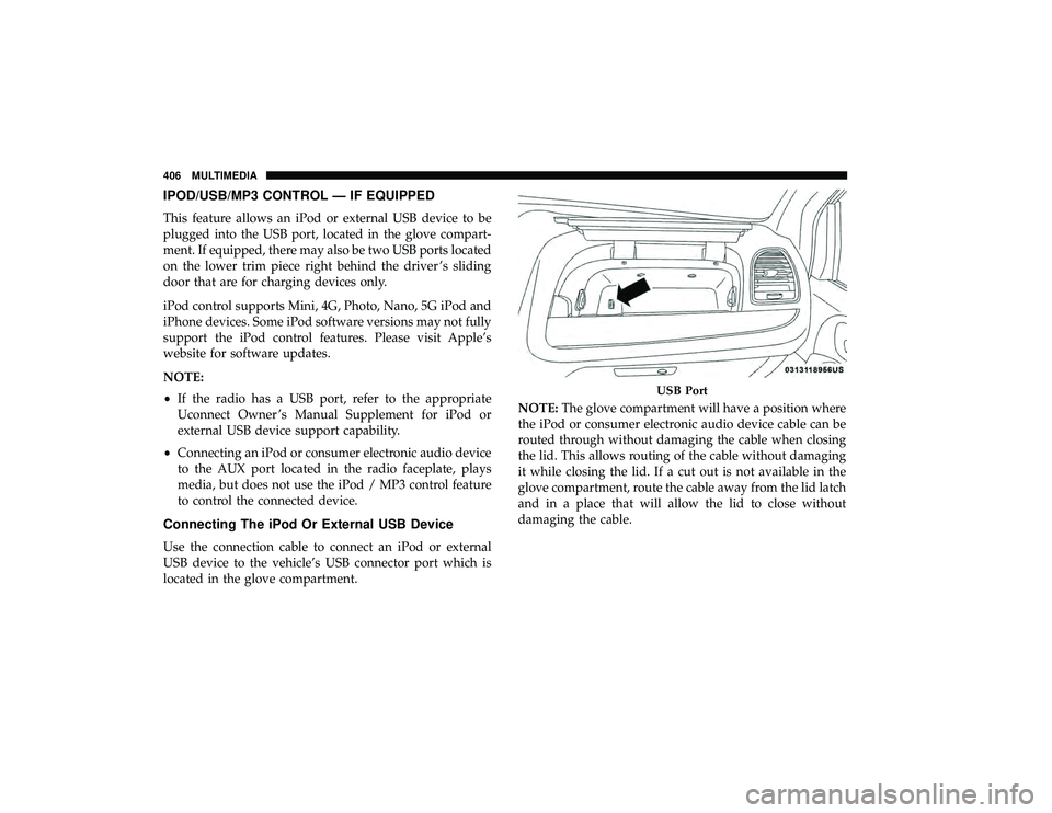 DODGE GRAND CARAVAN 2019  Owners Manual IPOD/USB/MP3 CONTROL — IF EQUIPPED
This feature allows an iPod or external USB device to be
plugged into the USB port, located in the glove compart-
ment. If equipped, there may also be two USB port