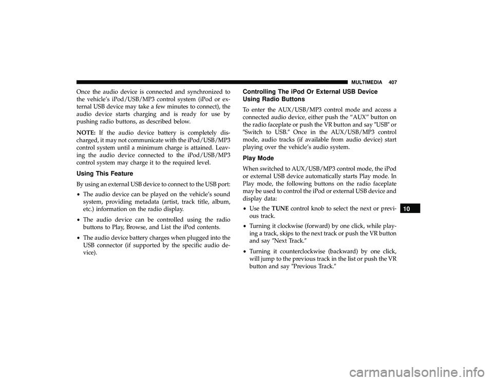 DODGE GRAND CARAVAN 2019  Owners Manual Once the audio device is connected and synchronized to
the vehicle’s iPod/USB/MP3 control system (iPod or ex-
ternal USB device may take a few minutes to connect), the
audio device starts charging a