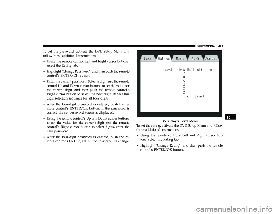 DODGE GRAND CARAVAN 2019  Owners Manual To set the password, activate the DVD Setup Menu and
follow these additional instructions:
•Using the remote control Left and Right cursor buttons,
select the Rating tab.
• Highlight Change Passw