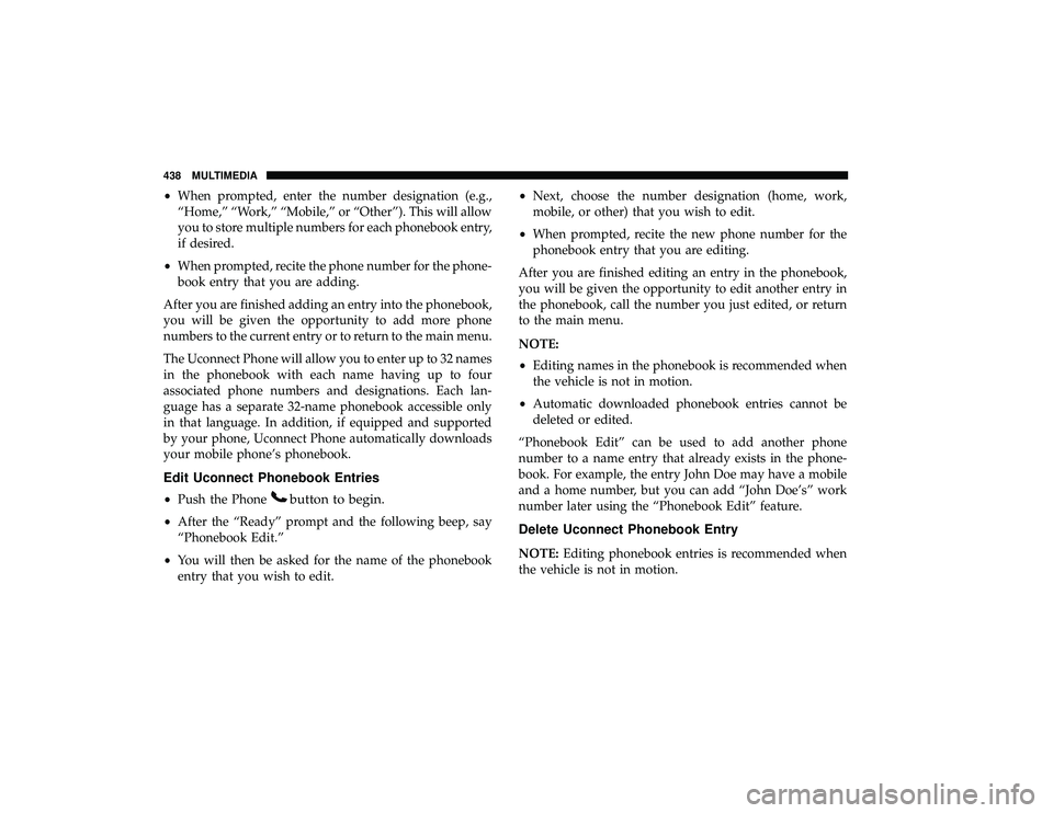 DODGE GRAND CARAVAN 2019  Owners Manual •When prompted, enter the number designation (e.g.,
“Home,” “Work,” “Mobile,” or “Other”). This will allow
you to store multiple numbers for each phonebook entry,
if desired.
• Whe