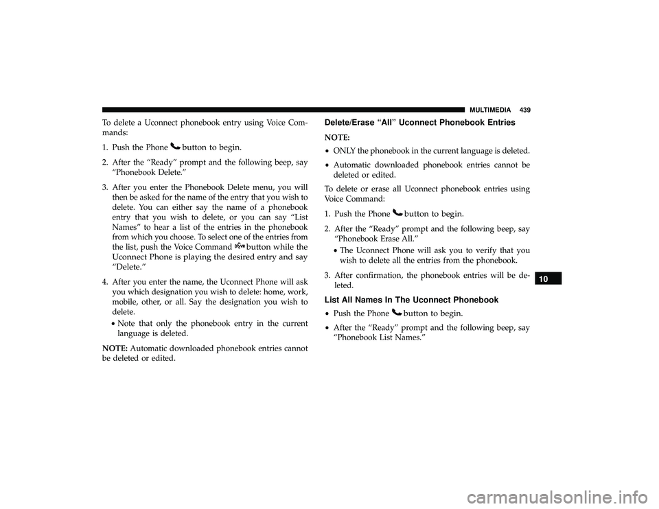 DODGE GRAND CARAVAN 2019 Owners Manual To delete a Uconnect phonebook entry using Voice Com-
mands:
1. Push the Phone
button to begin.
2. After the “Ready” prompt and the following beep, say“Phonebook Delete.”
3. After you enter th DODGE GRAND CARAVAN 2019 Owners Manual To delete a Uconnect phonebook entry using Voice Com-
mands:
1. Push the Phone
button to begin.
2. After the “Ready” prompt and the following beep, say“Phonebook Delete.”
3. After you enter th