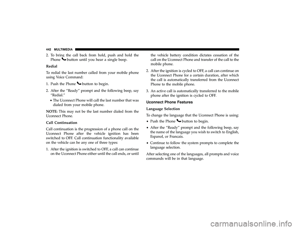 DODGE GRAND CARAVAN 2019 Owners Manual 2. To bring the call back from hold, push and hold thePhone
button until you hear a single beep.
Redial
To redial the last number called from your mobile phone
using Voice Command:
1. Push the Phone
b DODGE GRAND CARAVAN 2019 Owners Manual 2. To bring the call back from hold, push and hold thePhone
button until you hear a single beep.
Redial
To redial the last number called from your mobile phone
using Voice Command:
1. Push the Phone
b