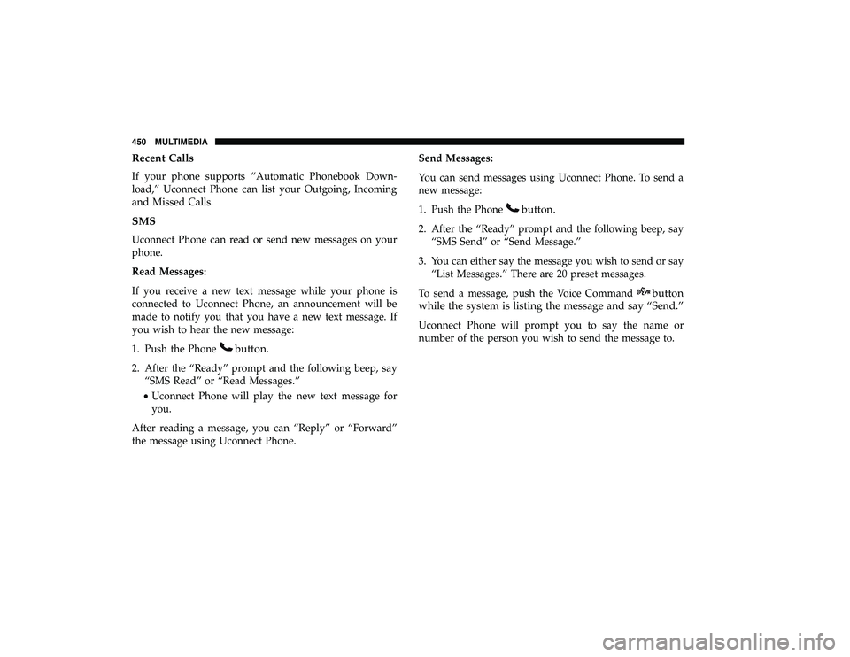 DODGE GRAND CARAVAN 2019 Owners Manual Recent Calls
If your phone supports “Automatic Phonebook Down-
load,” Uconnect Phone can list your Outgoing, Incoming
and Missed Calls.
SMS
Uconnect Phone can read or send new messages on your
pho DODGE GRAND CARAVAN 2019 Owners Manual Recent Calls
If your phone supports “Automatic Phonebook Down-
load,” Uconnect Phone can list your Outgoing, Incoming
and Missed Calls.
SMS
Uconnect Phone can read or send new messages on your
pho