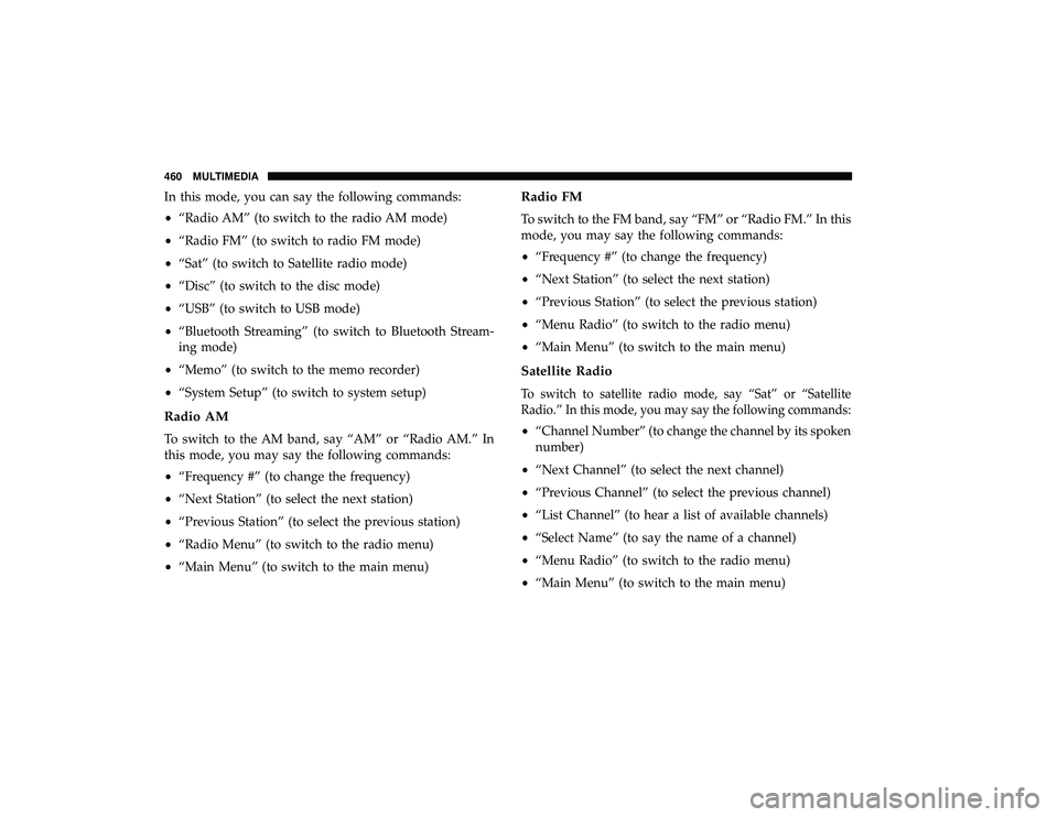 DODGE GRAND CARAVAN 2019  Owners Manual In this mode, you can say the following commands:
•“Radio AM” (to switch to the radio AM mode)
• “Radio FM” (to switch to radio FM mode)
• “Sat” (to switch to Satellite radio mode)
