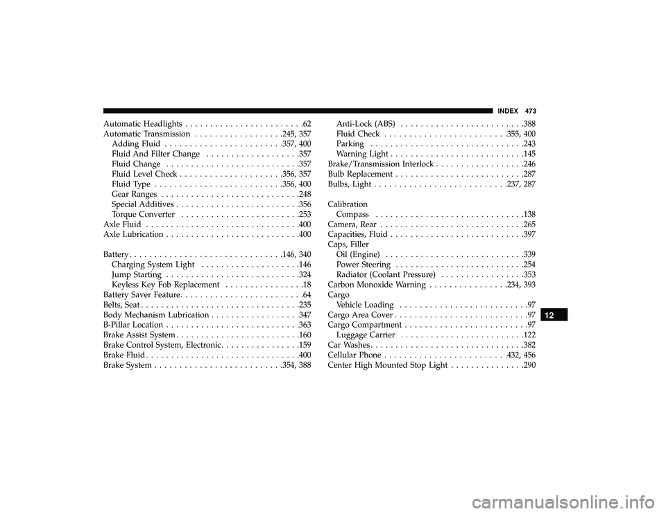 DODGE GRAND CARAVAN 2019 Owners Manual Automatic Headlights........................62
Automatic Transmission ..................245, 357
Adding Fluid ....................... .357, 400
Fluid And Filter Change ...................357
Fluid Cha DODGE GRAND CARAVAN 2019 Owners Manual Automatic Headlights........................62
Automatic Transmission ..................245, 357
Adding Fluid ....................... .357, 400
Fluid And Filter Change ...................357
Fluid Cha