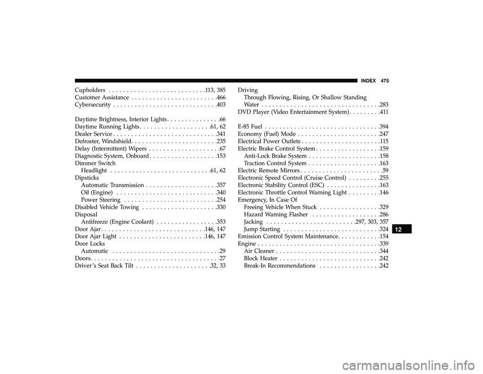 DODGE GRAND CARAVAN 2019  Owners Manual Cupholders...........................113,385
Customer Assistance ....................... .466
Cybersecurity ............................ .403
Daytime Brightness, Interior Lights ...............66
Dayt