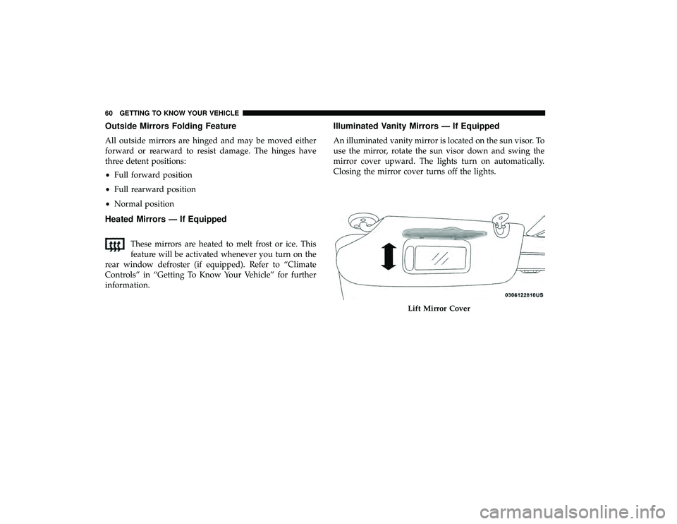 DODGE GRAND CARAVAN 2019 Repair Manual Outside Mirrors Folding Feature
All outside mirrors are hinged and may be moved either
forward or rearward to resist damage. The hinges have
three detent positions:
•Full forward position
• Full r