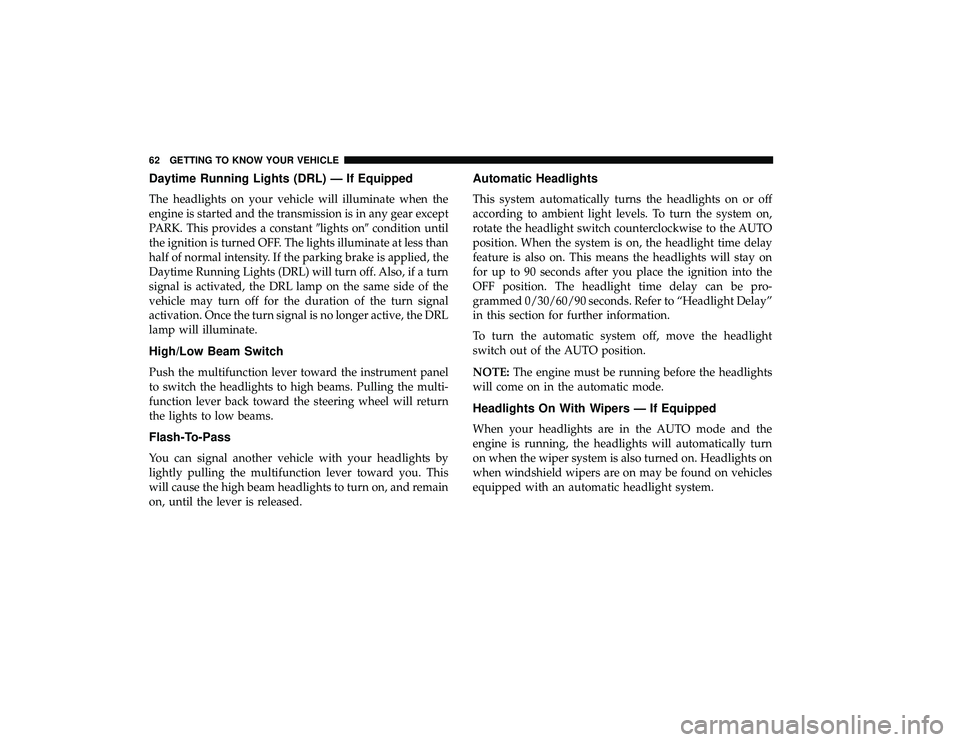 DODGE GRAND CARAVAN 2019 Repair Manual Daytime Running Lights (DRL) — If Equipped
The headlights on your vehicle will illuminate when the
engine is started and the transmission is in any gear except
PARK. This provides a constantlights 