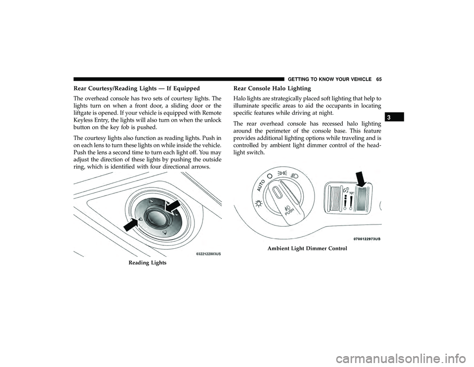 DODGE GRAND CARAVAN 2019 Repair Manual Rear Courtesy/Reading Lights — If Equipped
The overhead console has two sets of courtesy lights. The
lights turn on when a front door, a sliding door or the
liftgate is opened. If your vehicle is eq