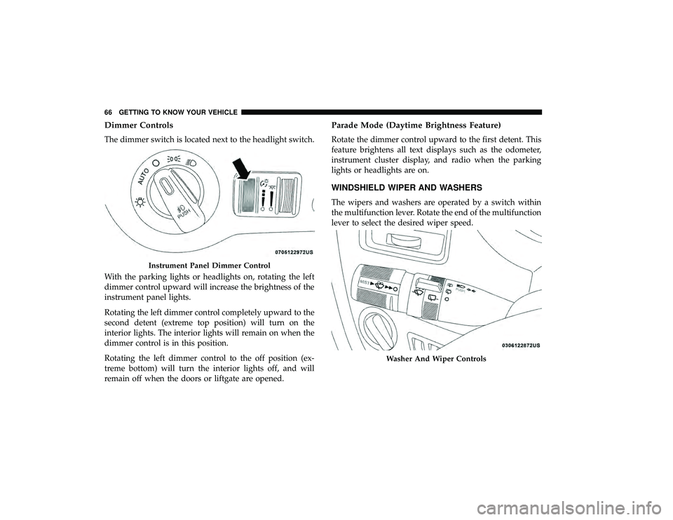 DODGE GRAND CARAVAN 2019 Repair Manual Dimmer Controls
The dimmer switch is located next to the headlight switch.
With the parking lights or headlights on, rotating the left
dimmer control upward will increase the brightness of the
instrum
