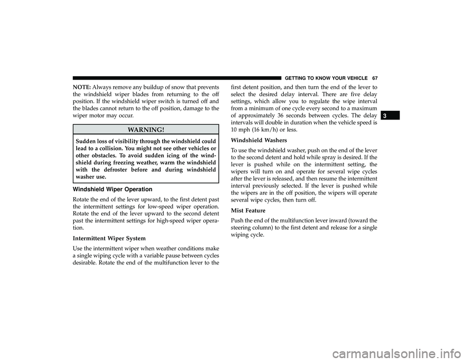 DODGE GRAND CARAVAN 2019 Repair Manual NOTE:Always remove any buildup of snow that prevents
the windshield wiper blades from returning to the off
position. If the windshield wiper switch is turned off and
the blades cannot return to the of