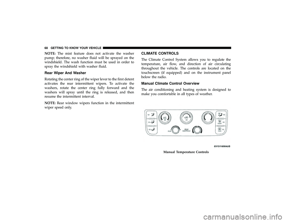 DODGE GRAND CARAVAN 2019 Repair Manual NOTE:The mist feature does not activate the washer
pump; therefore, no washer fluid will be sprayed on the
windshield. The wash function must be used in order to
spray the windshield with washer fluid