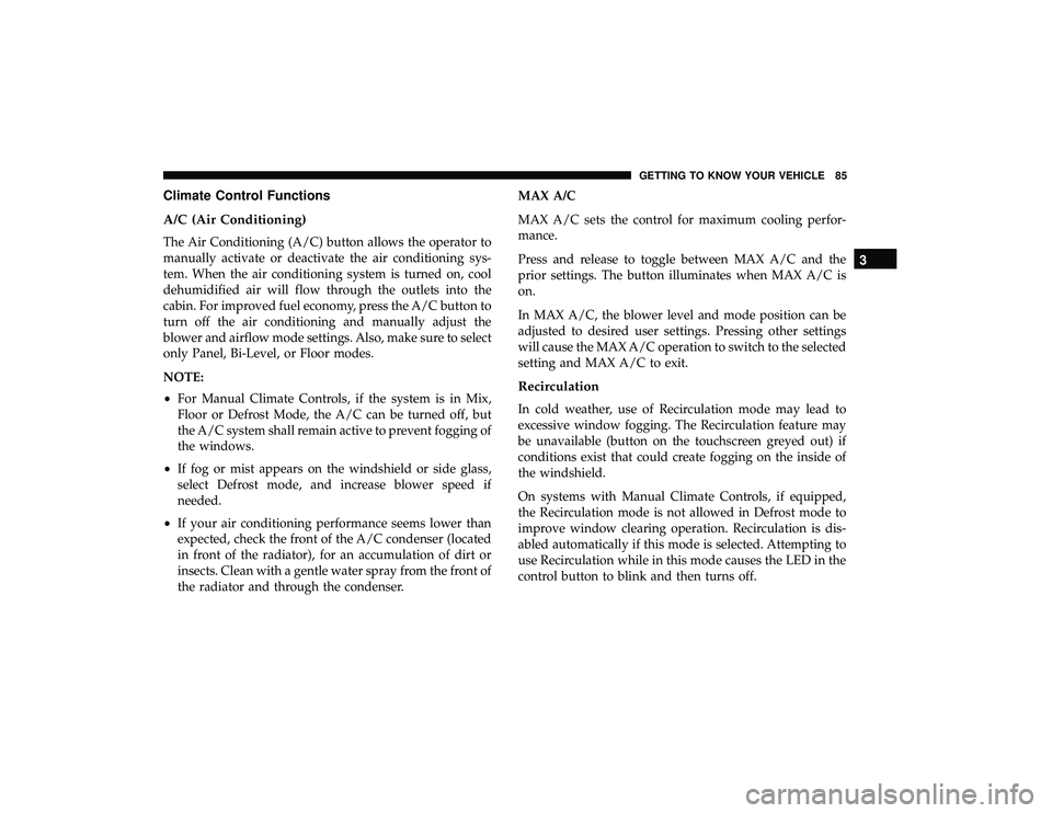 DODGE GRAND CARAVAN 2019 Manual Online Climate Control Functions
A/C (Air Conditioning)
The Air Conditioning (A/C) button allows the operator to
manually activate or deactivate the air conditioning sys-
tem. When the air conditioning syste