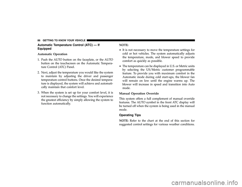 DODGE GRAND CARAVAN 2019 Manual Online Automatic Temperature Control (ATC) — If
Equipped
Automatic Operation
1. Push the AUTO button on the faceplate, or the AUTObutton on the touchscreen on the Automatic Tempera-
ture Control (ATC) Pane