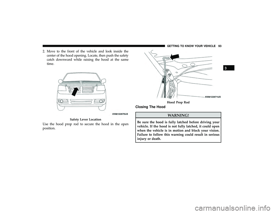 DODGE GRAND CARAVAN 2019 Owners Manual 2. Move to the front of the vehicle and look inside thecenter of the hood opening. Locate, then push the safety
catch downward while raising the hood at the same
time.
Use the hood prop rod to secure DODGE GRAND CARAVAN 2019 Owners Manual 2. Move to the front of the vehicle and look inside thecenter of the hood opening. Locate, then push the safety
catch downward while raising the hood at the same
time.
Use the hood prop rod to secure