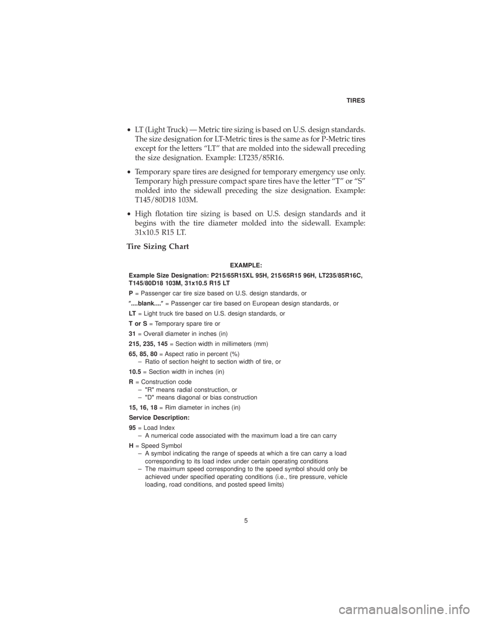 DODGE GRAND CARAVAN 2019  Vehicle Warranty •LT (Light Truck) — Metric tire sizing is based on U.S. design standards.
The size designation for LT-Metric tires is the same as for P-Metric tires
except for the letters “LT” that are molded
